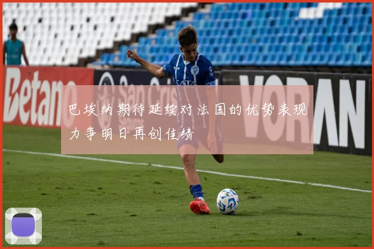 巴埃纳期待延续对法国的优势表现力争明日再创佳绩
