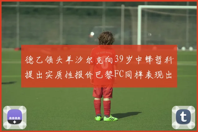 德乙领头羊沙尔克向39岁中锋哲科提出实质性报价巴黎FC同样表现出兴趣
