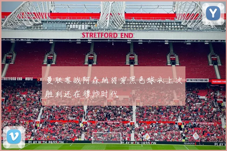 曼联客战阿森纳将穿黑色球衣上次胜利还在穆帅时代