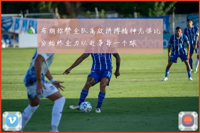 布朗称赞全队高效拼搏精神无惧比分始终全力以赴争每一个球