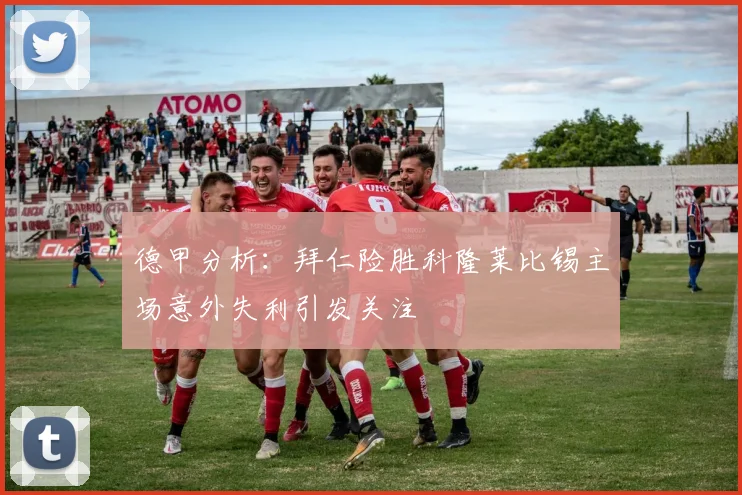 德甲分析：拜仁险胜科隆莱比锡主场意外失利引发关注