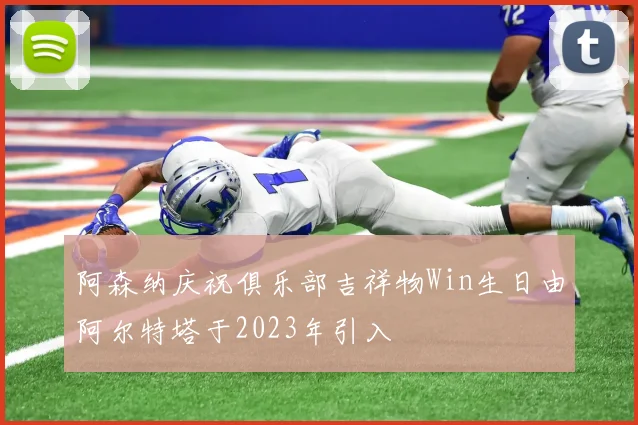 阿森纳庆祝俱乐部吉祥物Win生日由阿尔特塔于2023年引入