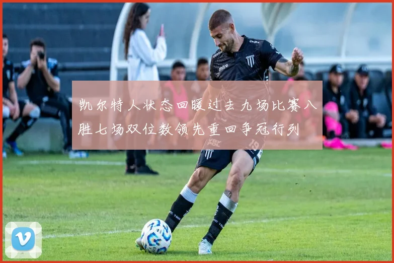凯尔特人状态回暖过去九场比赛八胜七场双位数领先重回争冠行列