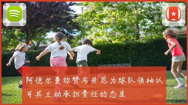 阿德尔曼称赞布劳恩为球队领袖认可其主动承担责任的态度