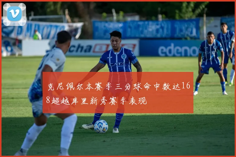 克尼佩尔本赛季三分球命中数达168超越库里新秀赛季表现